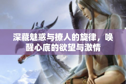深藏魅惑与撩人的旋律，唤醒心底的欲望与激情
