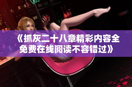 《抓灰二十八章精彩内容全免费在线阅读不容错过》