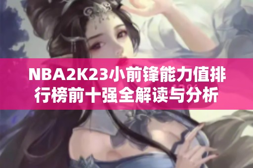 NBA2K23小前锋能力值排行榜前十强全解读与分析