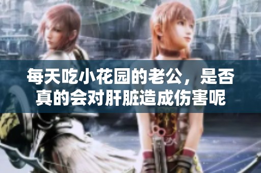 每天吃小花园的老公，是否真的会对肝脏造成伤害呢