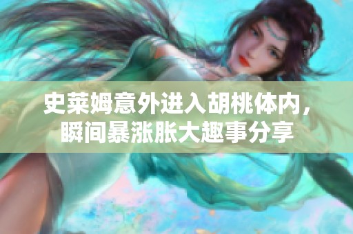 史莱姆意外进入胡桃体内，瞬间暴涨胀大趣事分享
