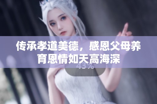 传承孝道美德，感恩父母养育恩情如天高海深