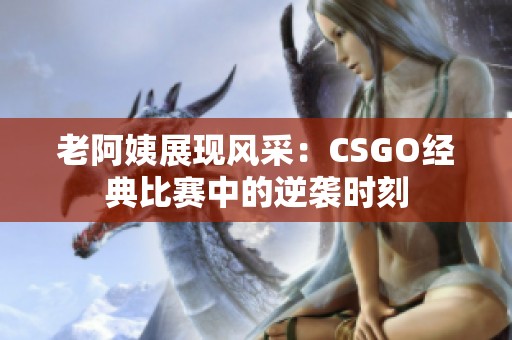 老阿姨展现风采：CSGO经典比赛中的逆袭时刻