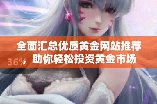 全面汇总优质黄金网站推荐，助你轻松投资黄金市场