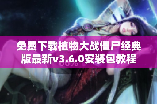 免费下载植物大战僵尸经典版最新v3.6.0安装包教程
