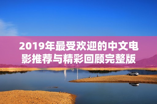 2019年最受欢迎的中文电影推荐与精彩回顾完整版