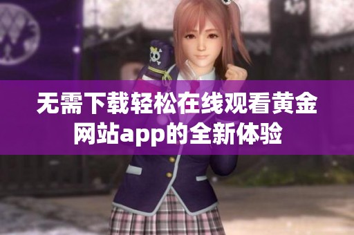 无需下载轻松在线观看黄金网站app的全新体验