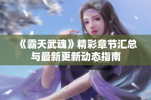 《霸天武魂》精彩章节汇总与最新更新动态指南