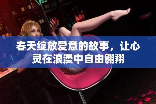 春天绽放爱意的故事，让心灵在浪漫中自由翱翔