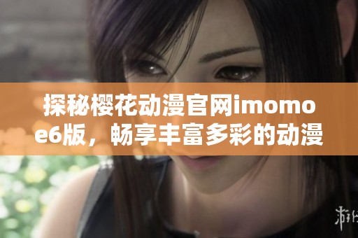 探秘樱花动漫官网imomoe6版，畅享丰富多彩的动漫世界