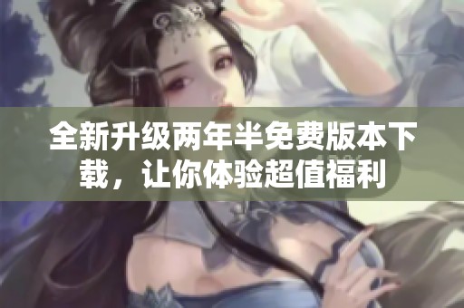 全新升级两年半免费版本下载，让你体验超值福利