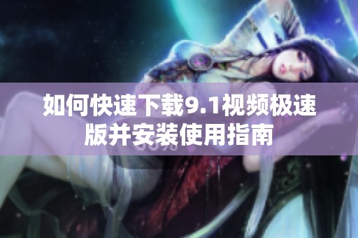 如何快速下载9.1视频极速版并安装使用指南