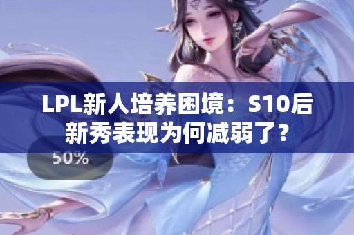 LPL新人培养困境：S10后新秀表现为何减弱了？