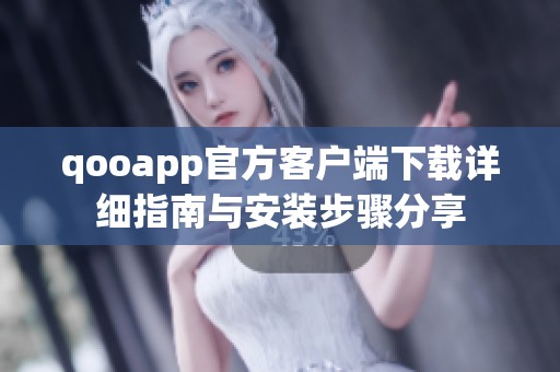 qooapp官方客户端下载详细指南与安装步骤分享