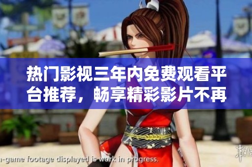 热门影视三年内免费观看平台推荐，畅享精彩影片不再难
