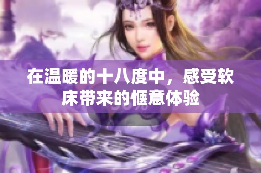 在温暖的十八度中，感受软床带来的惬意体验