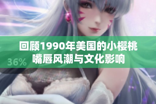 回顾1990年美国的小樱桃嘴唇风潮与文化影响