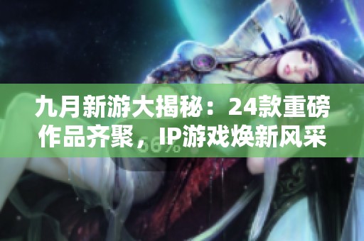 九月新游大揭秘：24款重磅作品齐聚，IP游戏焕新风采