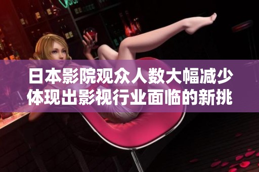 日本影院观众人数大幅减少体现出影视行业面临的新挑战