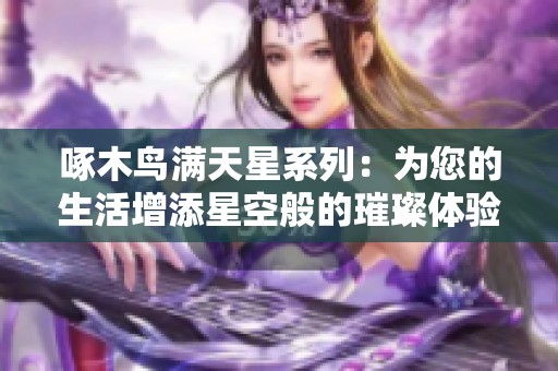 啄木鸟满天星系列：为您的生活增添星空般的璀璨体验