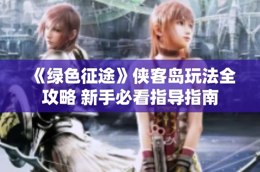 《绿色征途》侠客岛玩法全攻略 新手必看指导指南