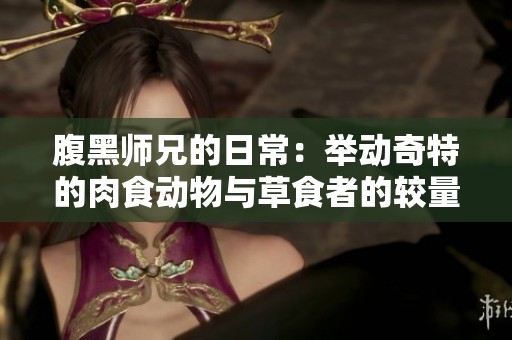 腹黑师兄的日常：举动奇特的肉食动物与草食者的较量