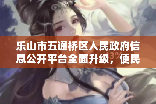 乐山市五通桥区人民政府信息公开平台全面升级，便民服务再向前推进