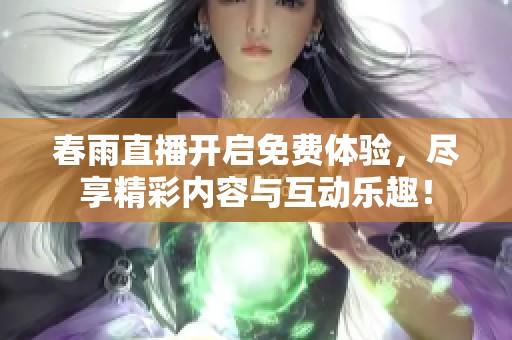 春雨直播开启免费体验，尽享精彩内容与互动乐趣！