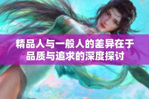 精品人与一般人的差异在于品质与追求的深度探讨