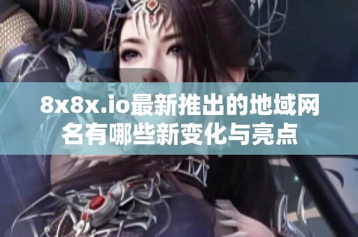 8x8x.io最新推出的地域网名有哪些新变化与亮点