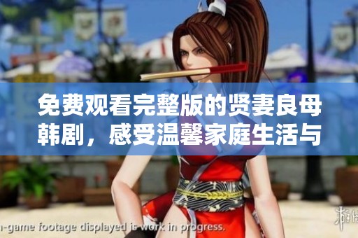 免费观看完整版的贤妻良母韩剧，感受温馨家庭生活与爱的真谛