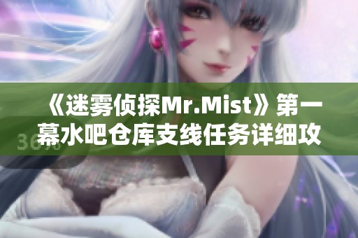 《迷雾侦探Mr.Mist》第一幕水吧仓库支线任务详细攻略解析
