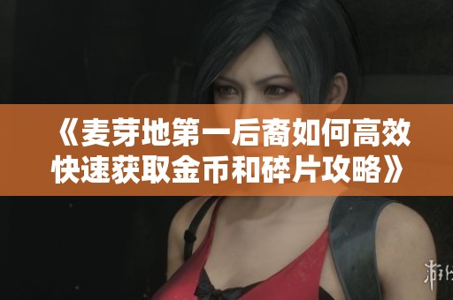 《麦芽地第一后裔如何高效快速获取金币和碎片攻略》