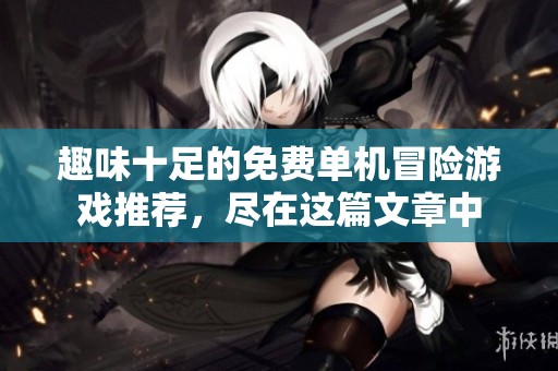 趣味十足的免费单机冒险游戏推荐，尽在这篇文章中
