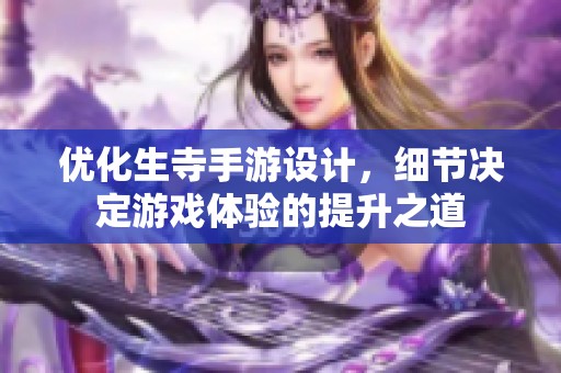 优化生寺手游设计，细节决定游戏体验的提升之道