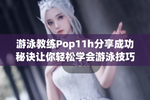 游泳教练Pop11h分享成功秘诀让你轻松学会游泳技巧