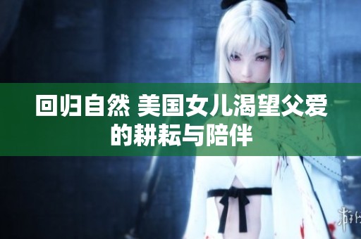 回归自然 美国女儿渴望父爱的耕耘与陪伴