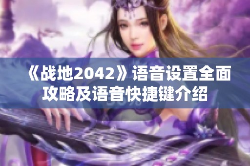 《战地2042》语音设置全面攻略及语音快捷键介绍