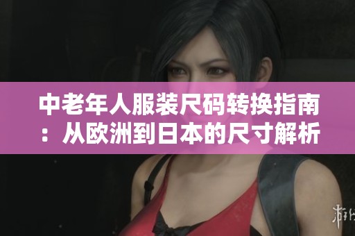 中老年人服装尺码转换指南：从欧洲到日本的尺寸解析