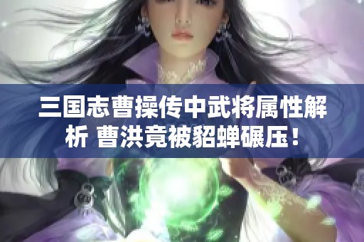 三国志曹操传中武将属性解析 曹洪竟被貂蝉碾压！