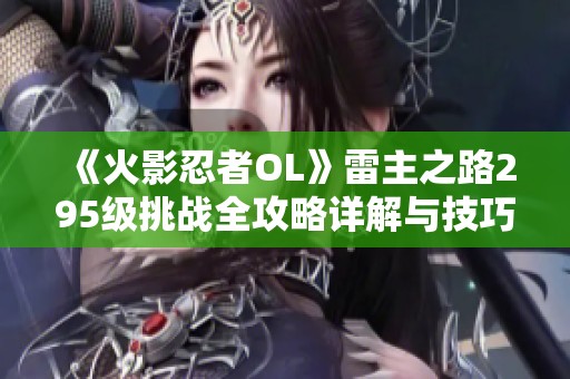 《火影忍者OL》雷主之路295级挑战全攻略详解与技巧分享