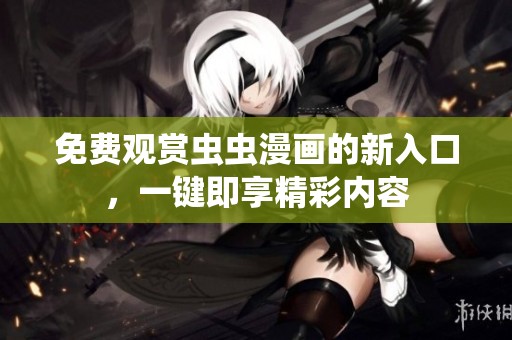 免费观赏虫虫漫画的新入口，一键即享精彩内容