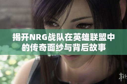 揭开NRG战队在英雄联盟中的传奇面纱与背后故事