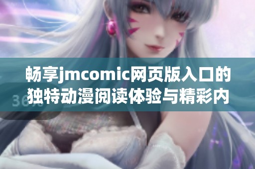 畅享jmcomic网页版入口的独特动漫阅读体验与精彩内容