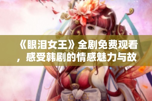《眼泪女王》全剧免费观看，感受韩剧的情感魅力与故事深度