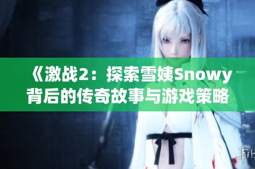 《激战2：探索雪姨Snowy背后的传奇故事与游戏策略》