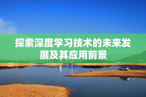 探索深度学习技术的未来发展及其应用前景