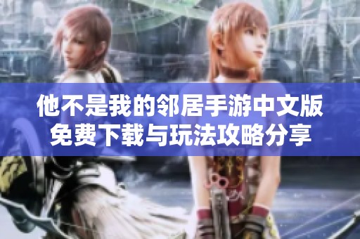 他不是我的邻居手游中文版免费下载与玩法攻略分享