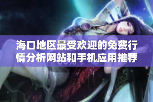 海口地区最受欢迎的免费行情分析网站和手机应用推荐