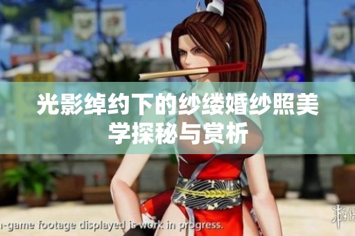 光影绰约下的纱缕婚纱照美学探秘与赏析